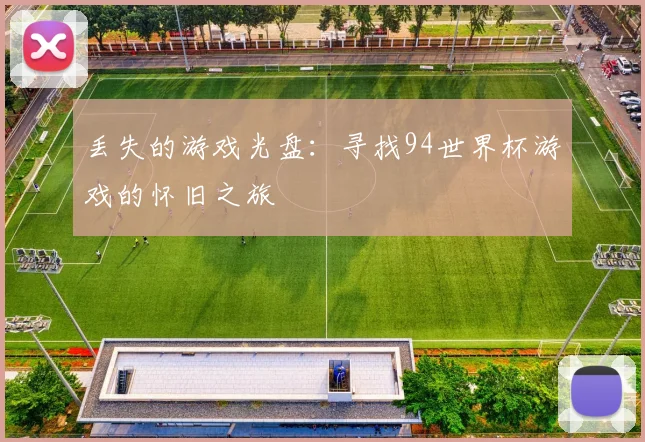 丢失的游戏光盘：寻找94世界杯游戏的怀旧之旅