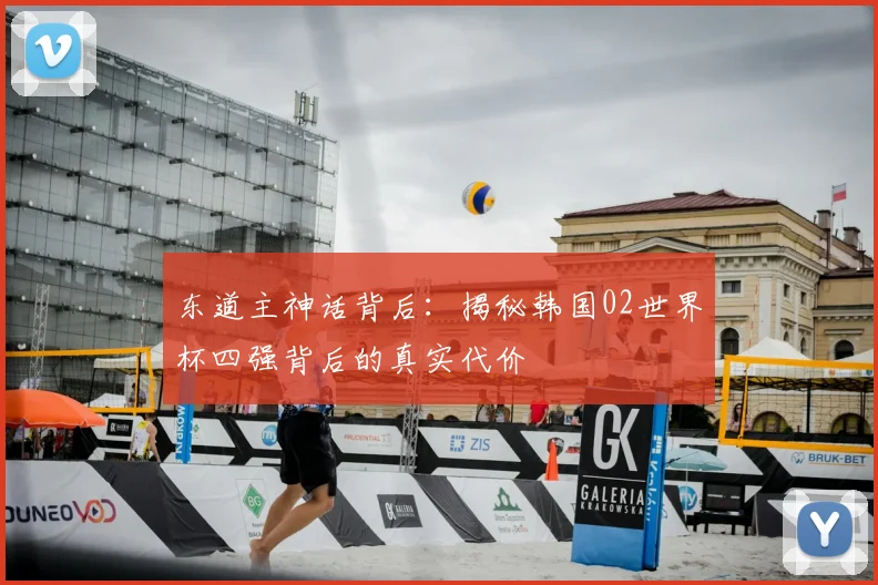 东道主神话背后：揭秘韩国02世界杯四强背后的真实代价