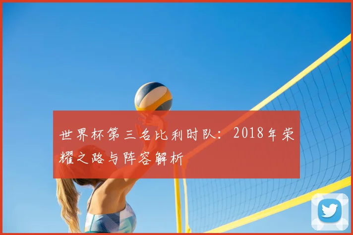 世界杯第三名比利时队：2018年荣耀之路与阵容解析